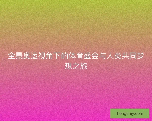全景奥运视角下的体育盛会与人类共同梦想之旅