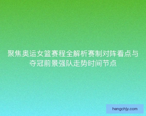 聚焦奥运女篮赛程全解析赛制对阵看点与夺冠前景强队走势时间节点